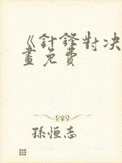 《针锋对决》漫画免费