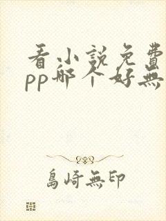 看小说免费的app哪个好无广告