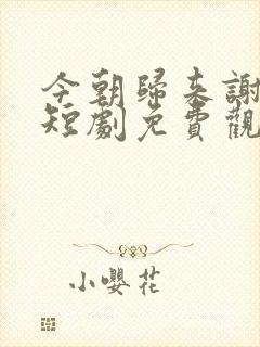 今朝归来谢君恩短剧免费观看