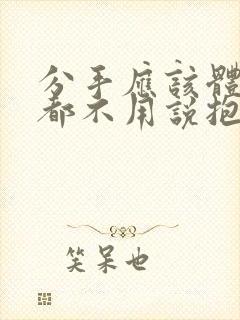 分手应该体面谁都不用说抱歉下一句