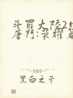 斗罗大陆2绝世唐门:荣耀篇下载