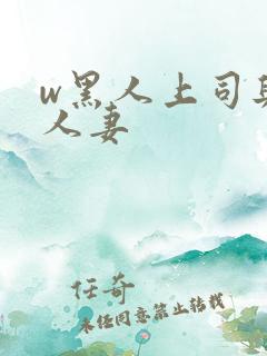 w黑人上司与的人妻