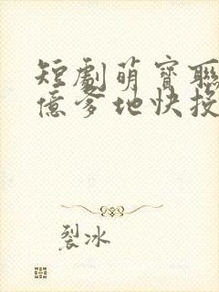 短剧萌宝联盟千亿爹地快投降