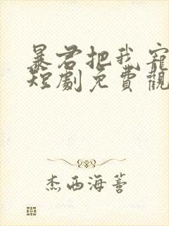 暴君把我宠上天短剧免费观看