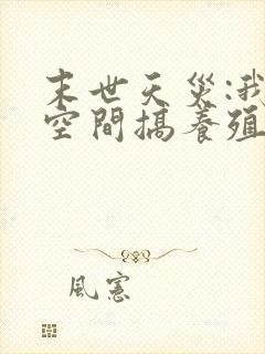 末世天灾:我在空间搞养殖听小说