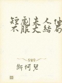 短剧夫人他专治不服大结局