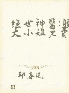 绝世神医:腹黑大小姐免费看