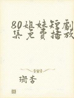 80姐妹短剧全集免费播放
