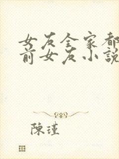 女友全家都是我前女友小说全文阅读