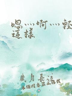 嗯灬啊灬轻点别这样