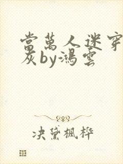 当万人迷穿成炮灰by鸿云