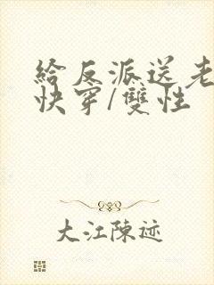 给反派送老婆【快穿/双性