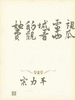 她的城电视剧免费观看西瓜