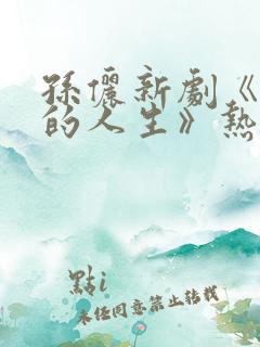 孙俪新剧《蛮好的人生》热潮