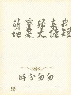 萌宝归来我的爹地是大佬短剧在线观看