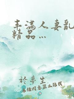 丰满人妻乱又伦精品…