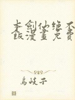 本剑仙绝不吃软饭漫画免费观看下拉式