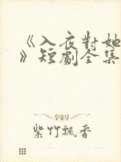 《入夜对她上瘾》短剧全集免费观看