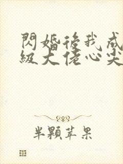 闪婚后我成了满级大佬心尖宠