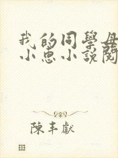 我的同学母亲张小惠小说阅读全文