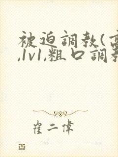 被迫调教(高h,1v1,粗口调教)