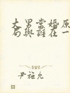 大男当婚原著结局与谁在一起