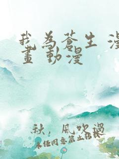 我为苍生 漫动画 动漫