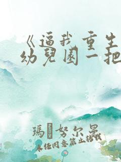 《逼我重生是吧幼儿园一把手》小说