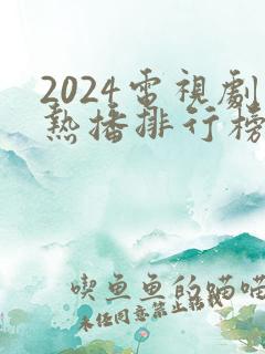 2024电视剧热播排行榜前十名