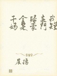 千金归来我的爸妈是豪门短剧免费