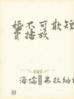 婚不可欺短剧免费播放