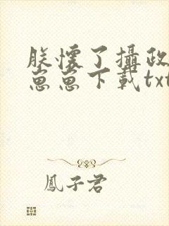 朕怀了摄政王的崽崽下载txt