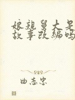 娘亲舅大是真实故事改编吗