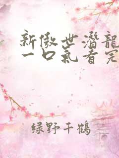 新傲世潜龙短剧一口气看完