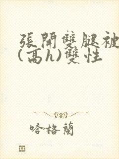 张开双腿被鬼草(高h)双性