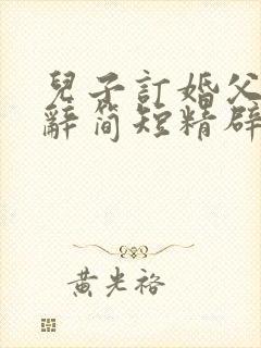 儿子订婚父母致辞简短精辟