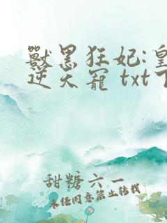 兽黑狂妃:皇叔逆天宠 txt下载