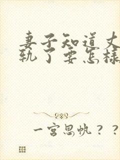 妻子知道丈夫出轨了要怎样做