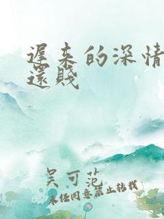 迟来的深情比草还贱