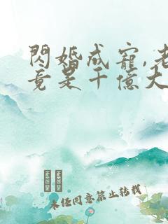 闪婚成宠,老公竟是千亿大佬丨