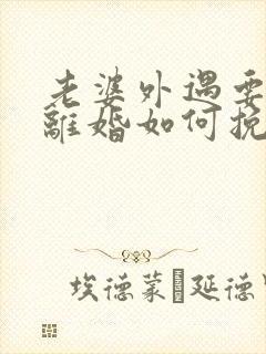 老婆外遇要和我离婚如何挽回