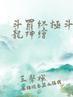 斗罗终极斗罗之龙神绘