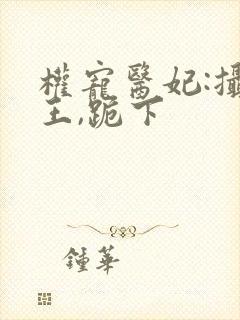 权宠医妃:摄政王,跪下