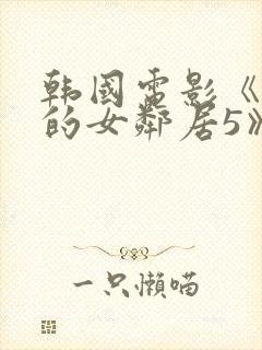 韩国电影《漂亮的女邻居5》hd
