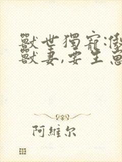 兽世独宠:傲娇兽妻,要生崽