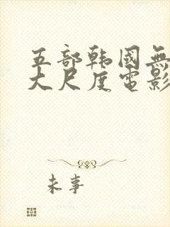 五部韩国无删减大尺度电影