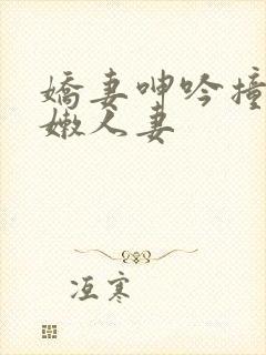 娇妻呻吟撞击白嫩人妻