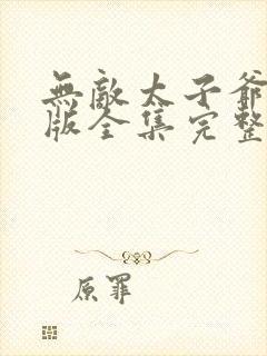 无敌太子爷短剧版全集完整版在线观看