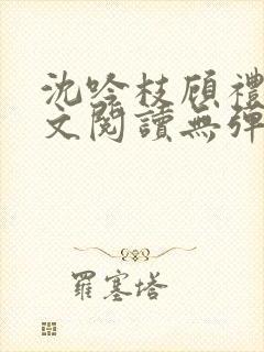 沈吟枝顾礼言全文阅读无弹窗笔趣阁