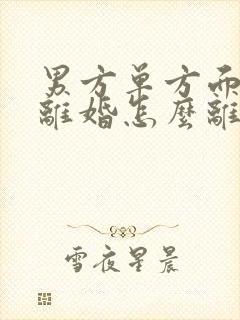 男方单方面起诉离婚怎么离